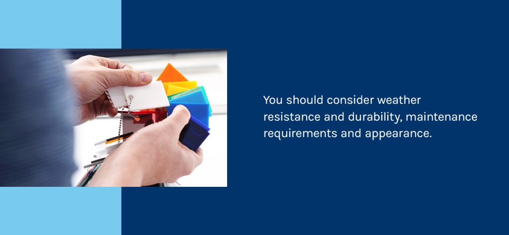 You should consider weather resistance and durability, maintenance requirements and appearance