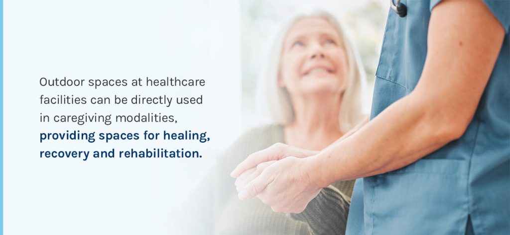 Outdoor spaces at healthcare facilities can be used in caregiving modalities, providing spaces for healing, recovery and rehabilitation